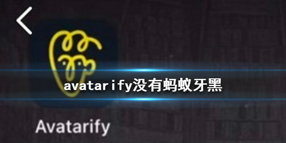 avatarify沒(méi)有螞蟻牙黑怎么辦 avatarify螞蟻呀嘿特效在哪