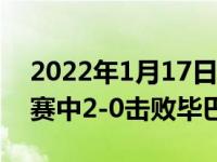 2022年1月17日整理發(fā)布：皇馬在下半場決賽中2-0擊敗畢巴奪冠