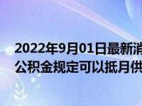 2022年9月01日最新消息速報 公積金余額可以對沖月供嗎 公積金規(guī)定可以抵月供！