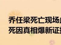 喬任梁死亡現(xiàn)場血腥圖再曝蹊蹺 其怎么死的死因真相爆新證據(jù)