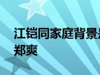 江鎧同家庭背景是富二代 為爭張翰當(dāng)眾掌摑鄭爽