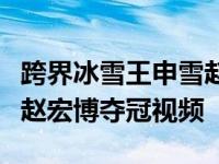 跨界冰雪王申雪趙宏博資料　雙人滑冠軍申雪趙宏博奪冠視頻