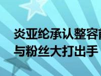 炎亞綸承認(rèn)整容前后照對比嚇人 被曝人品差與粉絲大打出手