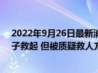 2022年9月26日最新消息速報 女童手扒扶梯雙腳懸空被男子救起 但被質(zhì)疑救人方式有問題