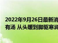 2022年9月26日最新消息速報 天越冷這4道菜越搶手！有菜有湯 從頭暖到腳驅(qū)寒潤燥營養(yǎng)好