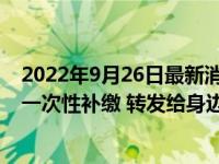 2022年9月26日最新消息速報 55歲到65歲滿足條件的話可一次性補繳 轉(zhuǎn)發(fā)給身邊有需要的