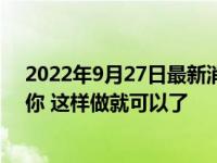 2022年9月27日最新消息速報 吵架后如何讓男人害怕失去你 這樣做就可以了