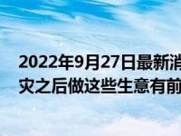 2022年9月27日最新消息速報(bào) 疫情后什么生意好做 大疫大災(zāi)之后做這些生意有前景