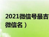 2021微信號最吉祥姓名（2021最吉利旺財?shù)奈⑿琶?></a><div   id=