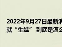 2022年9月27日最新消息速報(bào) 女子初為人母被告知12年前就“生娃” 到底是怎么回事