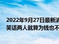 2022年9月27日最新消息速報 楊子黃圣依15年的婚姻破碎笑話兩人就算為錢也不會輕易分開