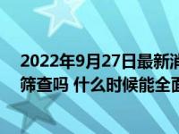 2022年9月27日最新消息速報 天津明天全民做核酸檢測大篩查嗎 什么時候能全面解封