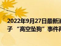 2022年9月27日最新消息速報(bào) 哈士奇從天而降砸傷老人孩子 “高空墜狗”事件再上演！