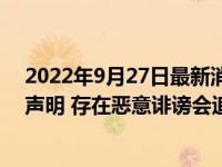 2022年9月27日最新消息速報 江歌案被翻拍當事人劉鑫發(fā)聲明 存在惡意誹謗會追責(zé)！