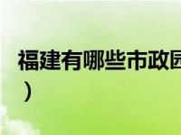 福建有哪些市政園林質(zhì)量保障（福建有哪些市）