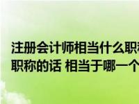 注冊會計師相當(dāng)什么職稱（注冊會計師算不算職稱 如果要算職稱的話 相當(dāng)于哪一個級別 _360）