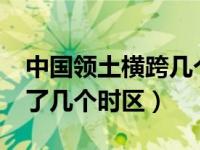 中國領(lǐng)土橫跨幾個(gè)時(shí)區(qū)?（中國領(lǐng)土東西跨越了幾個(gè)時(shí)區(qū)）