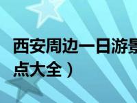 西安周邊一日游景區(qū)推薦（西安周邊一日游景點大全）