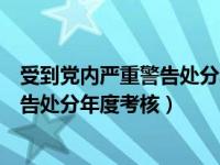 受到黨內(nèi)嚴(yán)重警告處分年度考核如何確定（受到黨內(nèi)嚴(yán)重警告處分年度考核）