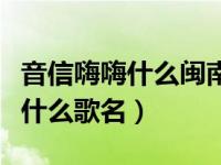 音信嗨嗨什么閩南語歌（銀杏嗨嗨的閩南語是什么歌名）