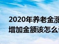 2020年養(yǎng)老金漲多少怎么計(jì)算 2022養(yǎng)老金增加金額該怎么計(jì)算