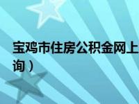 寶雞市住房公積金網(wǎng)上服務(wù)大廳（寶雞市住房公積金網(wǎng)上查詢）