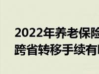 2022年養(yǎng)老保險(xiǎn)跨省能轉(zhuǎn)移嗎 2022養(yǎng)老險(xiǎn)跨省轉(zhuǎn)移手續(xù)有哪些