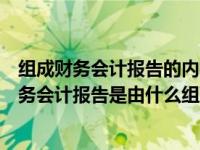 組成財務(wù)會計報告的內(nèi)容是（財務(wù)會計報告是由什么組成財務(wù)會計報告是由什么組成）