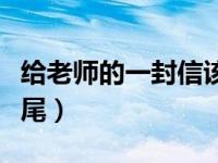 給老師的一封信該怎么寫（給老師的一封信結(jié)尾）