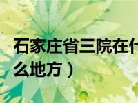 石家莊省三院在什么街道（石家莊省三院在什么地方）