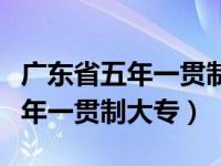 廣東省五年一貫制大專有哪些院校（廣東省五年一貫制大專）