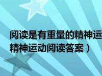 閱讀是有重量的精神運(yùn)動(dòng)閱讀理解及答案（閱讀是有重量的精神運(yùn)動(dòng)閱讀答案）