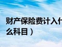 財產保險費計入什么科目（財產保險費計入什么科目）