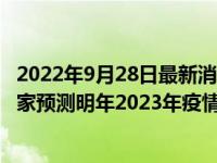 2022年9月28日最新消息速報 9月底疫情可以全面結(jié)束嗎 專家預(yù)測明年2023年疫情