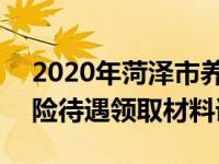 2020年菏澤市養(yǎng)老金標(biāo)準(zhǔn) 2022菏澤養(yǎng)老保險待遇領(lǐng)取材料詳情