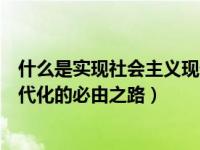 什么是實現社會主義現代化的必然（什么是實現社會主義現代化的必由之路）