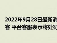 2022年9月28日最新消息速報 網(wǎng)約車司機繞道近1小時接乘客 平臺客服表示將處罰