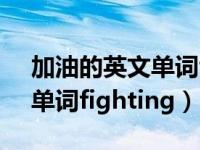 加油的英文單詞fighting圖片（加油的英文單詞fighting）