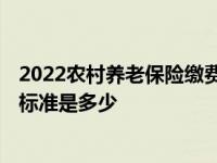 2022農(nóng)村養(yǎng)老保險(xiǎn)繳費(fèi)標(biāo)準(zhǔn)一覽表 2022農(nóng)村養(yǎng)老保險(xiǎn)繳費(fèi)標(biāo)準(zhǔn)是多少