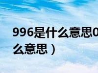 996是什么意思007又是什么意思（996是什么意思）