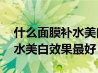 什么面膜補水美白效果好40歲（什么面膜補水美白效果最好）