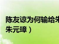 陳友諒為何輸給朱元璋視頻（陳友諒為何輸給朱元璋）