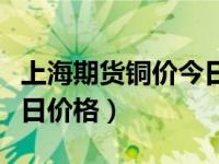 上海期貨銅價(jià)今日價(jià)格行情（上海期貨銅價(jià)今日價(jià)格）