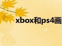 xbox和ps4畫(huà)質(zhì)（xbox和ps4區(qū)別）