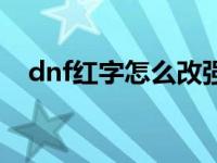 dnf紅字怎么改強(qiáng)化（dnf紅字怎么解除）