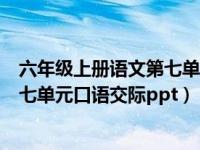 六年級上冊語文第七單元口語交際筆記（六年級上冊語文第七單元口語交際ppt）