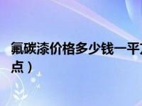 氟碳漆價格多少錢一平方（氟碳漆多少錢一平方 氟碳漆的優(yōu)點）