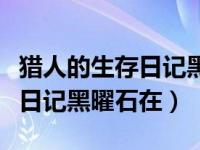 獵人的生存日記黑曜石怎么獲得（獵人的生存日記黑曜石在）