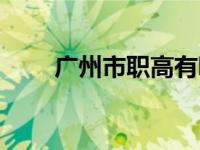 廣州市職高有哪些（廣州市職教網(wǎng)）