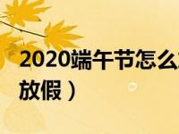 2020端午節(jié)怎么放假小學(xué)（2020端午節(jié)怎么放假）